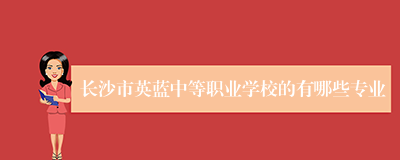 长沙市英蓝中等职业学校的有哪些专业