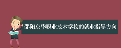 邵阳京华职业技术学校的就业指导方向