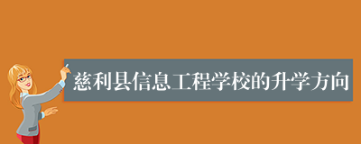慈利县信息工程学校的升学方向