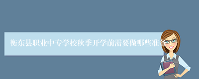 衡东县职业中专学校秋季开学前需要做哪些准备