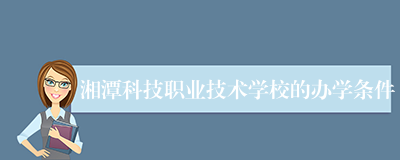 湘潭科技职业技术学校的办学条件