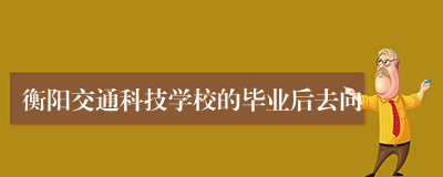 衡阳交通科技学校的毕业后去向