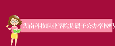 湖南科技职业学院是属于公办学校吗