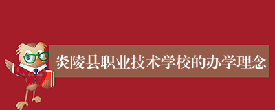炎陵县职业技术学校的办学理念