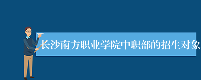 长沙南方职业学院中职部的招生对象