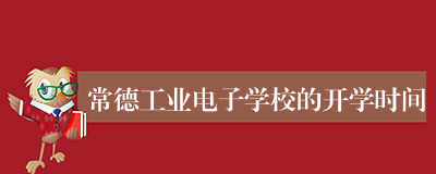 常德工业电子学校的开学时间