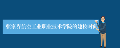 张家界航空工业职业技术学院的建校时间