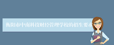 衡阳市中南科技财经管理学校的招生要求