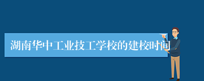 湖南华中工业技工学校的建校时间