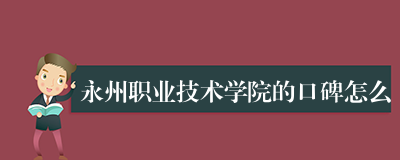 永州职业技术学院的口碑怎么