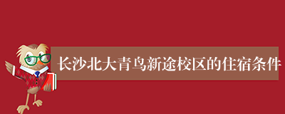 长沙北大青鸟新途校区的住宿条件
