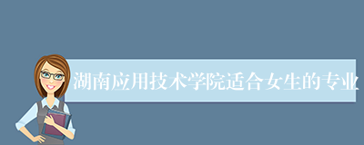 湖南应用技术学院适合女生的专业
