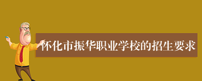 怀化市振华职业学校的招生要求