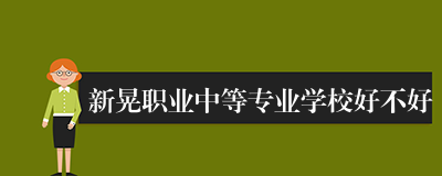 新晃职业中等专业学校好不好