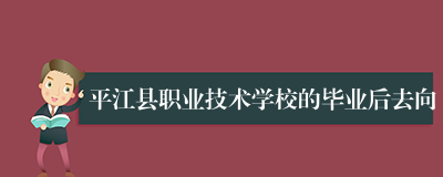 平江县职业技术学校的毕业后去向