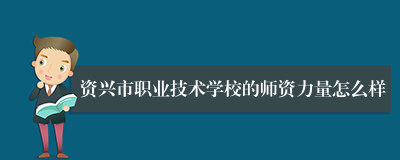 资兴市职业技术学校的师资力量怎么样