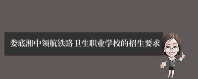 娄底湘中领航铁路卫生职业学校的招生要求