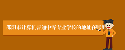 邵阳市计算机普通中等专业学校的地址在哪里