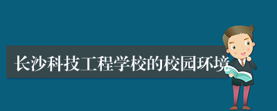 长沙科技工程学校的校园环境