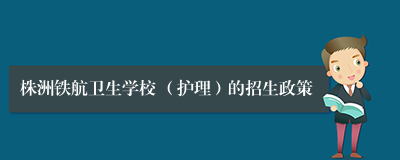 株洲铁航卫生学校 （护理）的招生政策