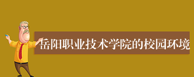 岳阳职业技术学院的校园环境