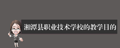 湘潭县职业技术学校的教学目的