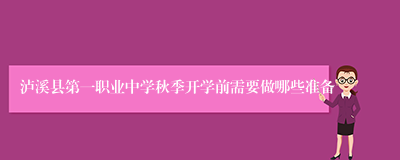 泸溪县第一职业中学秋季开学前需要做哪些准备