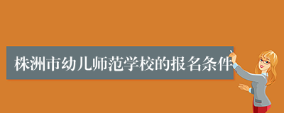 株洲市幼儿师范学校的报名条件