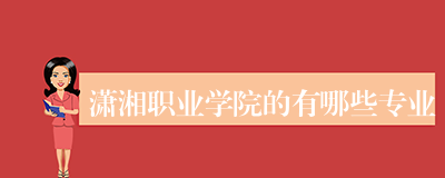 潇湘职业学院的有哪些专业
