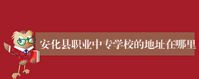 安化县职业中专学校的地址在哪里