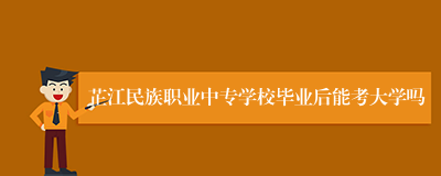 芷江民族职业中专学校毕业后能考大学吗