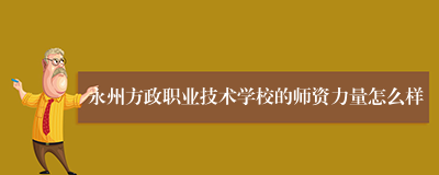 永州方政职业技术学校的师资力量怎么样