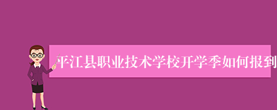 平江县职业技术学校开学季如何报到