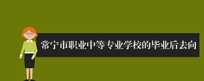 常宁市职业中等专业学校的毕业后去向