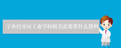 宁乡经开区工业学校报名需要带什么资料