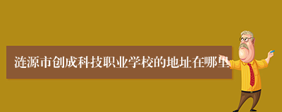 涟源市创成科技职业学校的地址在哪里