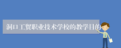 洞口工贸职业技术学校的教学目的