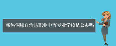 新晃侗族自治县职业中等专业学校是公办吗