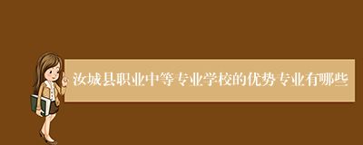 汝城县职业中等专业学校的优势专业有哪些