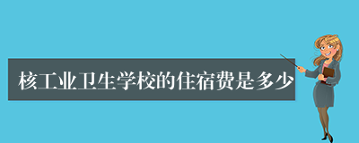 核工业卫生学校的住宿费是多少