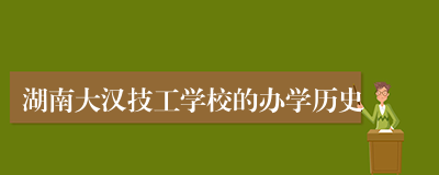 湖南大汉技工学校的办学历史