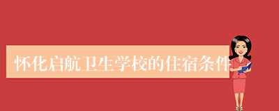 怀化启航卫生学校的住宿条件