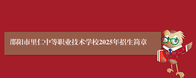 邵阳市里仁中等职业技术学校2025年招生简章