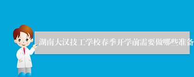 湖南大汉技工学校春季开学前需要做哪些准备