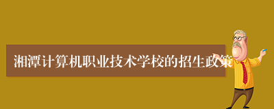湘潭计算机职业技术学校的招生政策