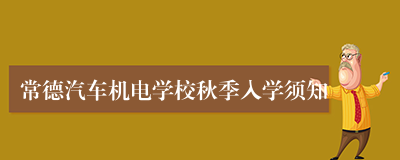 常德汽车机电学校秋季入学须知