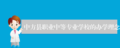 中方县职业中等专业学校的办学理念
