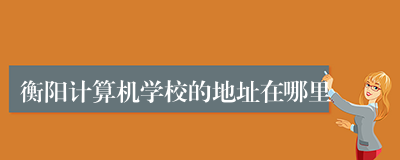 衡阳计算机学校的地址在哪里