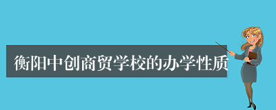 衡阳中创商贸学校的办学性质