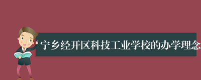 宁乡经开区科技工业学校的办学理念